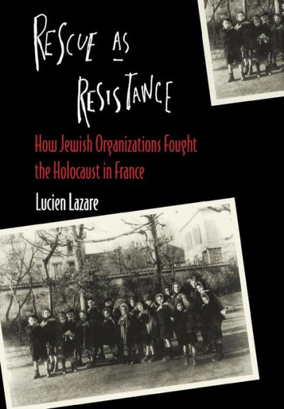 Rescue as Resistance: How Jewish Organizations Fought the Holocaust in France