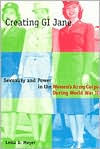 Title: Creating G.I. Jane: Sexuality and Power in the Women's Army Corps During World War II / Edition 1, Author: Leisa Meyer