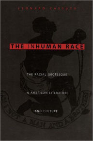 Title: The Inhuman Race: The Racial Grotesque in American Literature and Culture, Author: Leonard Cassuto