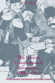 Title: The Iranian Constitutional Revolution: Grassroots Democracy, Social Democracy, and the Origins of Feminism / Edition 1, Author: Janet Afary
