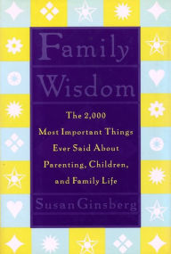 Title: Family Wisdom: The 2,000 Most Important Things Ever Said About Parenting, Children, and Family Life, Author: Susan Ginsberg