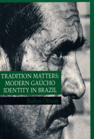 Title: Tradition Matters: Modern Gaúcho Identity in Brazil / Edition 1, Author: Ruben Oliven