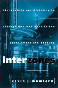 Title: Interzones: Black/White Sex Districts in Chicago and New York in the Early Twentieth Century / Edition 1, Author: Kevin Mumford