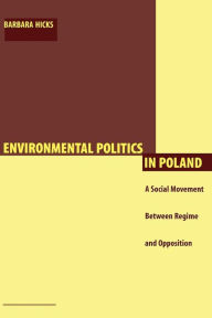 Title: Environmental Politics in Poland: A Social Movement Between Regime and Opposition, Author: Barbara Hicks