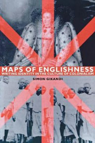Title: Maps of Englishness: Writing Identity in the Culture of Colonialism / Edition 1, Author: Simon Gikandi