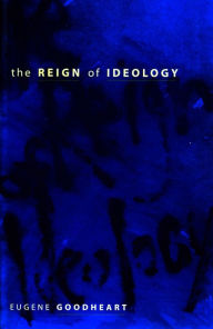 Title: The Reign of Ideology / Edition 1, Author: Eugene Goodheart