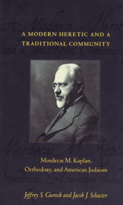 Title: A Modern Heretic and a Traditional Community: Mordecai M. Kaplan, Orthodoxy, and American Judaism, Author: Jeffrey S. Gurock