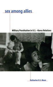 Title: Sex Among Allies: Military Prostitution in U.S.-Korea Relations / Edition 1, Author: Katharine Moon