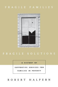 Title: Fragile Families, Fragile Solutions: A History of Supportive Services for Families in Poverty / Edition 1, Author: Robert Halpern