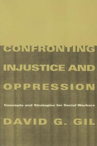 Title: Confronting Injustice and Oppression: Concepts and Strategies for Social Workers / Edition 1, Author: David Gil