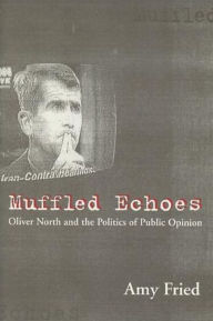 Title: Muffled Echoes: Oliver North and the Politics of Public Opinion, Author: Amy Fried