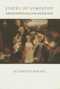 Title: States of Sympathy: Seduction and Democracy in the American Novel, Author: Elizabeth Barnes