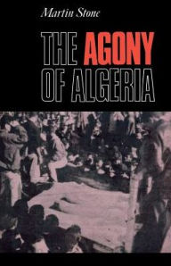 Title: The Agony of Algeria / Edition 1, Author: Martin Stone