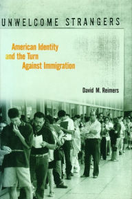 Title: Unwelcome Strangers: American Identity and the Turn Against Immigration, Author: David M. Reimers