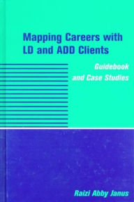 Title: Mapping Careers with LD and ADD Clients: Guidebook and Case Studies, Author: Raizi Abby Janus