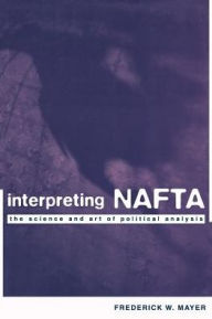 Title: Interpreting NAFTA: The Science and Art of Political Analysis, Author: Frederick Mayer