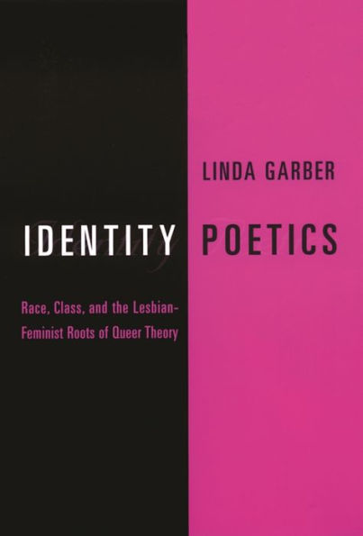 Identity Poetics: Race, Class, and the Lesbian-Feminist Roots of Queer Theory