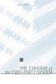 Title: The Tyranny of the Two-Party System, Author: Lisa Disch