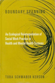 Title: Boundary Spanning: An Ecological Reinterpretation of Social Work Practice in Health and Mental Health Systems / Edition 1, Author: Toba Schwaber Kerson