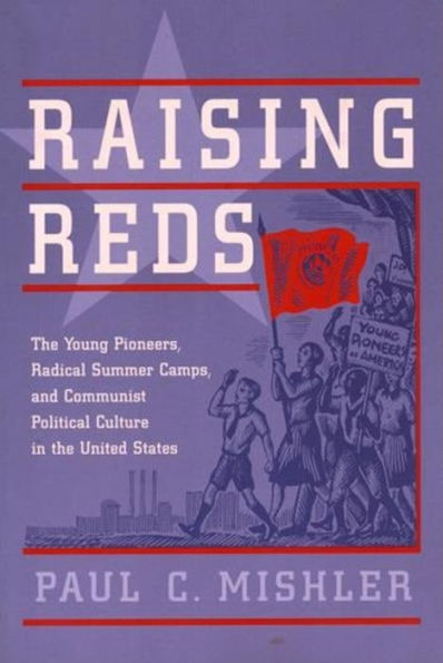 Raising Reds: The Young Pioneers, Radical Summer Camps, and Communist Political Culture in the United States