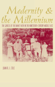 Title: Modernity and the Millennium: The Genesis of the Baha'i Faith in the Nineteenth Century, Author: Juan Cole