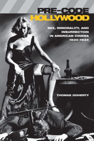 Title: Pre-Code Hollywood: Sex, Immorality, and Insurrection in American Cinema, 1930-1934, Author: Thomas Doherty
