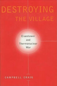 Title: Destroying the Village: Eisenhower and Thermonuclear War, Author: Campbell Craig