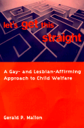 Title: Let's Get This Straight: A Gay- and Lesbian-Affirming Approach to Child Welfare, Author: Gerald Mallon