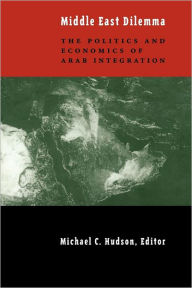 Title: The Middle East Dilemma: The Politics and Economics of Arab Integration, Author: Michael Hudson