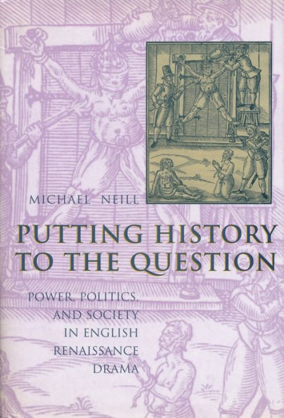 Putting History to the Question: Power, Politics, and Society English Renaissance Drama