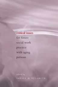 Title: Critical Issues for Future Social Work Practice with Aging Persons, Author: Sheila Neysmith