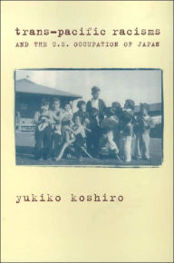 Title: Trans-Pacific Racisms and the U.S. Occupation of Japan / Edition 1, Author: Yukiko Koshiro