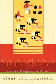 Title: Claiming History: Colonialism, Ethnography, and the Novel, Author: Eleni Coundouriotis