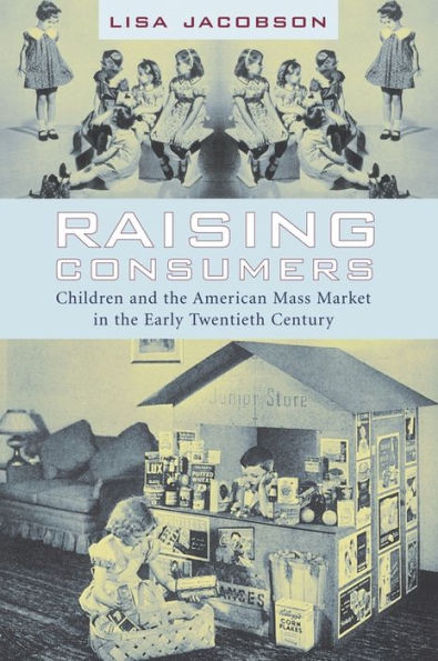 Raising Consumers: Children and the American Mass Market in the Early Twentieth Century