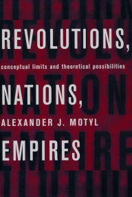 Title: Revolutions, Nations, Empires: Conceptual Limits and Theoretical Possibilities, Author: Alexander Motyl