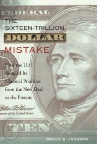 Title: The Sixteen-Trillion-Dollar Mistake: How the U.S. Bungled Its National Priorities from the New Deal to the Present, Author: Bruce Jansson