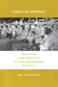 Title: Stories of Democracy: Politics and Society in Contemporary Kuwait, Author: Mary Ann Tétreault