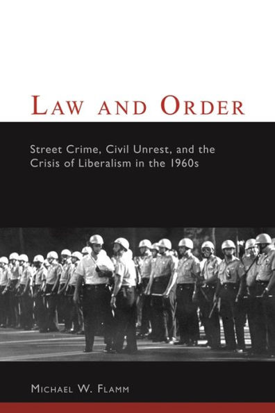 Law and Order: Street Crime, Civil Unrest, and the Crisis of Liberalism in the 1960s / Edition 1