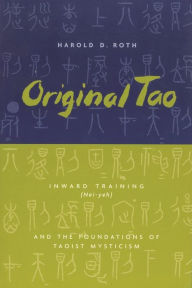 Title: Original Tao: Inward Training (Nei-yeh) and the Foundations of Taoist Mysticism / Edition 1, Author: Harold Roth