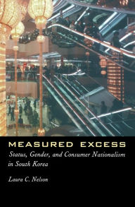 Title: Measured Excess: Status, Gender, and Consumer Nationalism in South Korea, Author: Laura Nelson