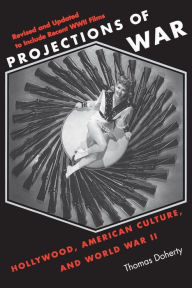 Title: Projections of War: Hollywood, American Culture, and World War II / Edition 2, Author: Thomas Doherty