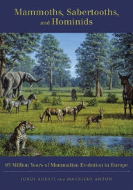 Title: Mammoths, Sabertooths, and Hominids: 65 Million Years of Mammalian Evolution in Europe, Author: Jordi Agustí