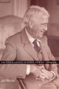 Title: The Education of John Dewey: A Biography / Edition 1, Author: Jay Martin