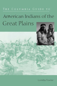 Title: The Columbia Guide to American Indians of the Great Plains / Edition 1, Author: Loretta Fowler