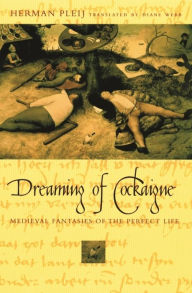 Title: Dreaming of Cockaigne: Medieval Fantasies of the Perfect Life, Author: Herman Pleij