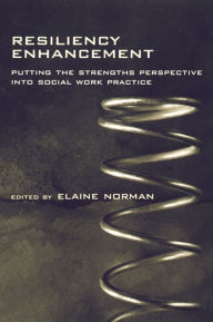 Title: Resiliency Enhancement: Putting the Strength Perspective Into Social Work Practice, Author: Elaine Norman