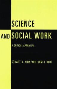 Title: Science and Social Work: A Critical Appraisal / Edition 1, Author: Stuart Kirk