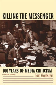 Title: Killing the Messenger: 100 Years of Media Criticism / Edition 2, Author: Tom Goldstein