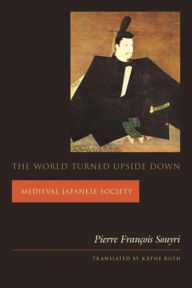 Title: The World Turned Upside Down: Medieval Japanese Society / Edition 1, Author: Pierre François Souyri