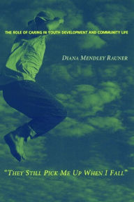 Title: They Still Pick Me Up When I Fall: The Role of Caring in Youth Development and Community Life / Edition 1, Author: Diana Mendley Rauner